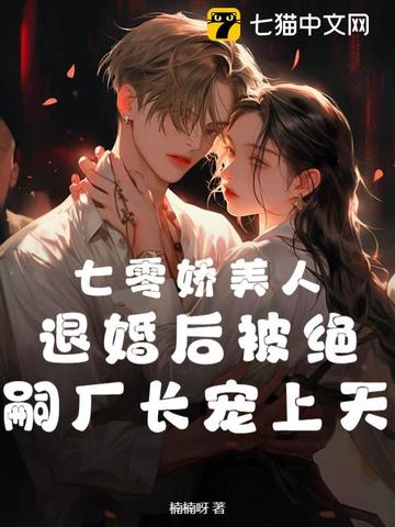 七零娇美人，退婚后被绝嗣厂长宠上天七零娇美人，退婚后被绝嗣厂长宠上天