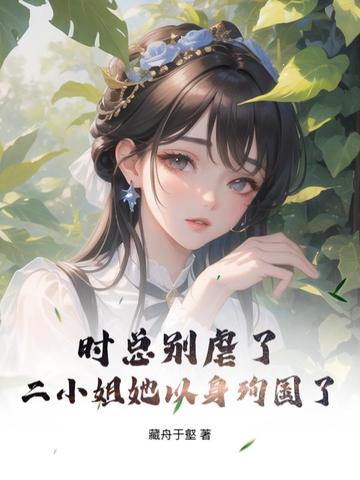 时总别虐了，二小姐她以身殉国了时总别虐了，二小姐她以身殉国了