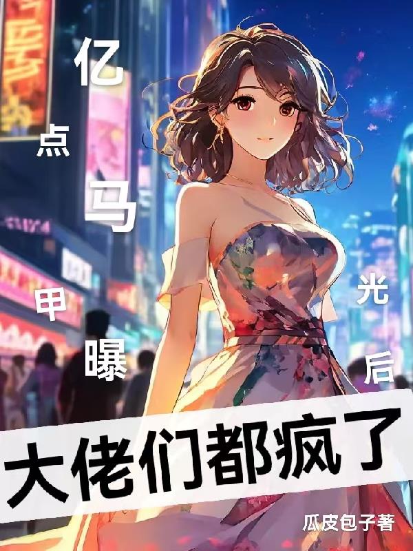 亿点马甲曝光后，大佬们都疯了！亿点马甲曝光后，大佬们都疯了！