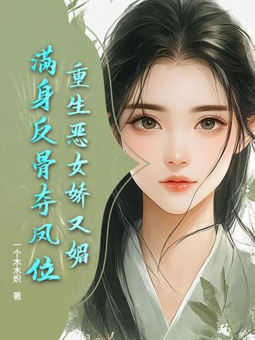 重生恶女娇又媚，满身反骨夺凤位重生恶女娇又媚，满身反骨夺凤位