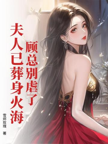 顾总别虐了，夫人已葬身火海顾总别虐了，夫人已葬身火海