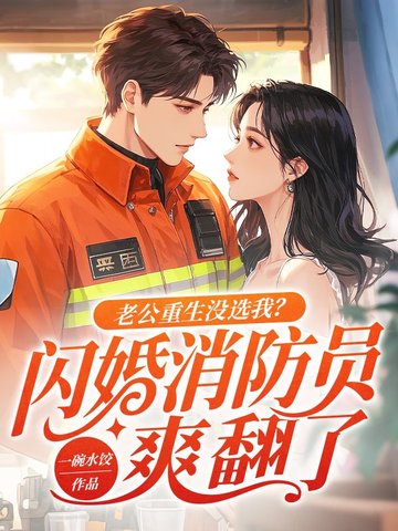 老公重生没选我？闪婚消防员爽翻了老公重生没选我？闪婚消防员爽翻了